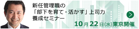 新任管理職の「部下を育て・活かす」上司力養成セミナー【東京来場形式_T115】